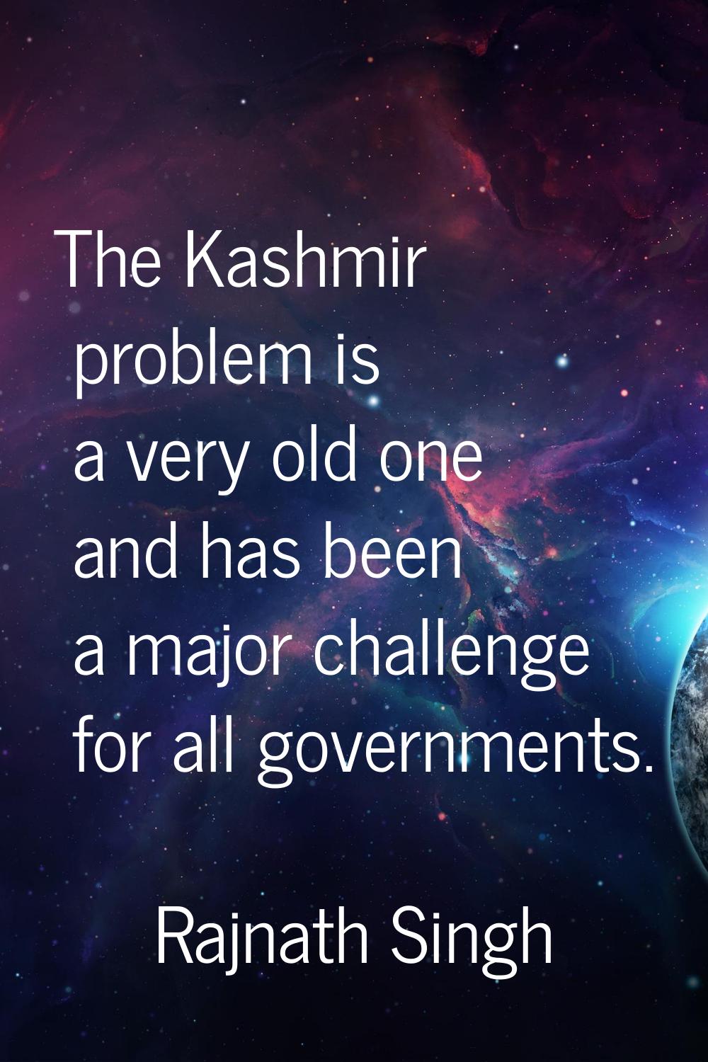 The Kashmir problem is a very old one and has been a major challenge for all governments.