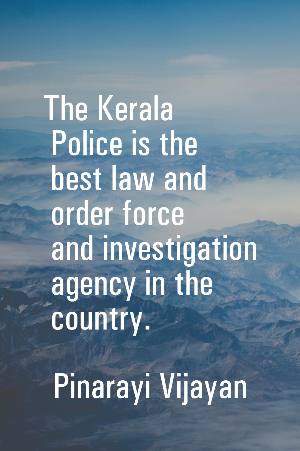 The Kerala Police is the best law and order force and investigation agency in the country.