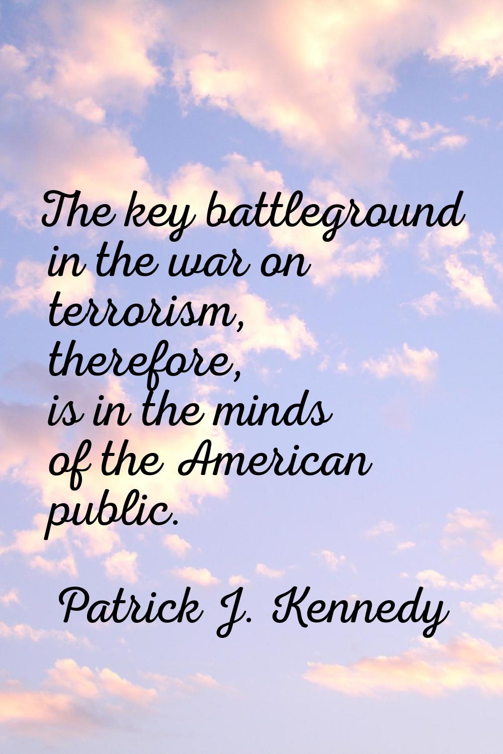 The key battleground in the war on terrorism, therefore, is in the minds of the American public.
