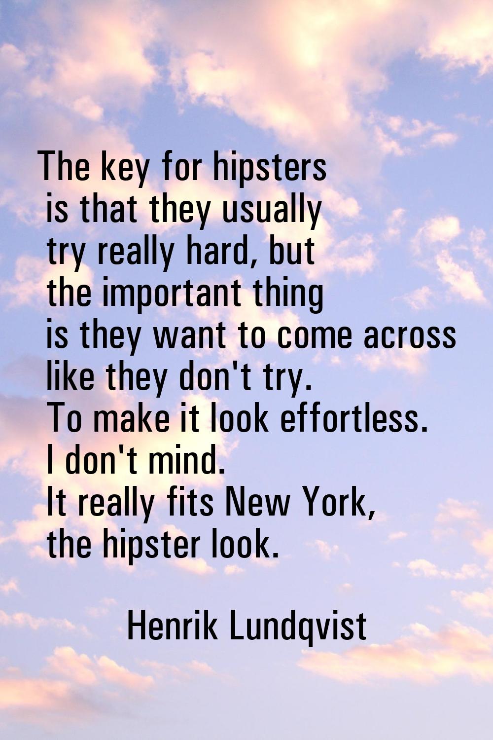 The key for hipsters is that they usually try really hard, but the important thing is they want to 