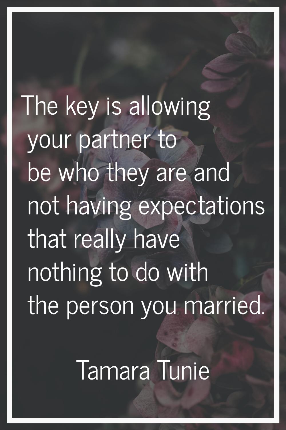 The key is allowing your partner to be who they are and not having expectations that really have no