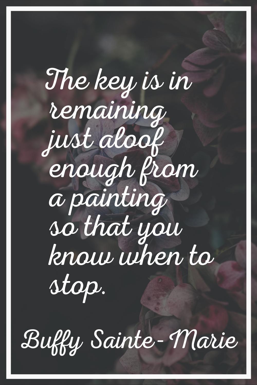 The key is in remaining just aloof enough from a painting so that you know when to stop.