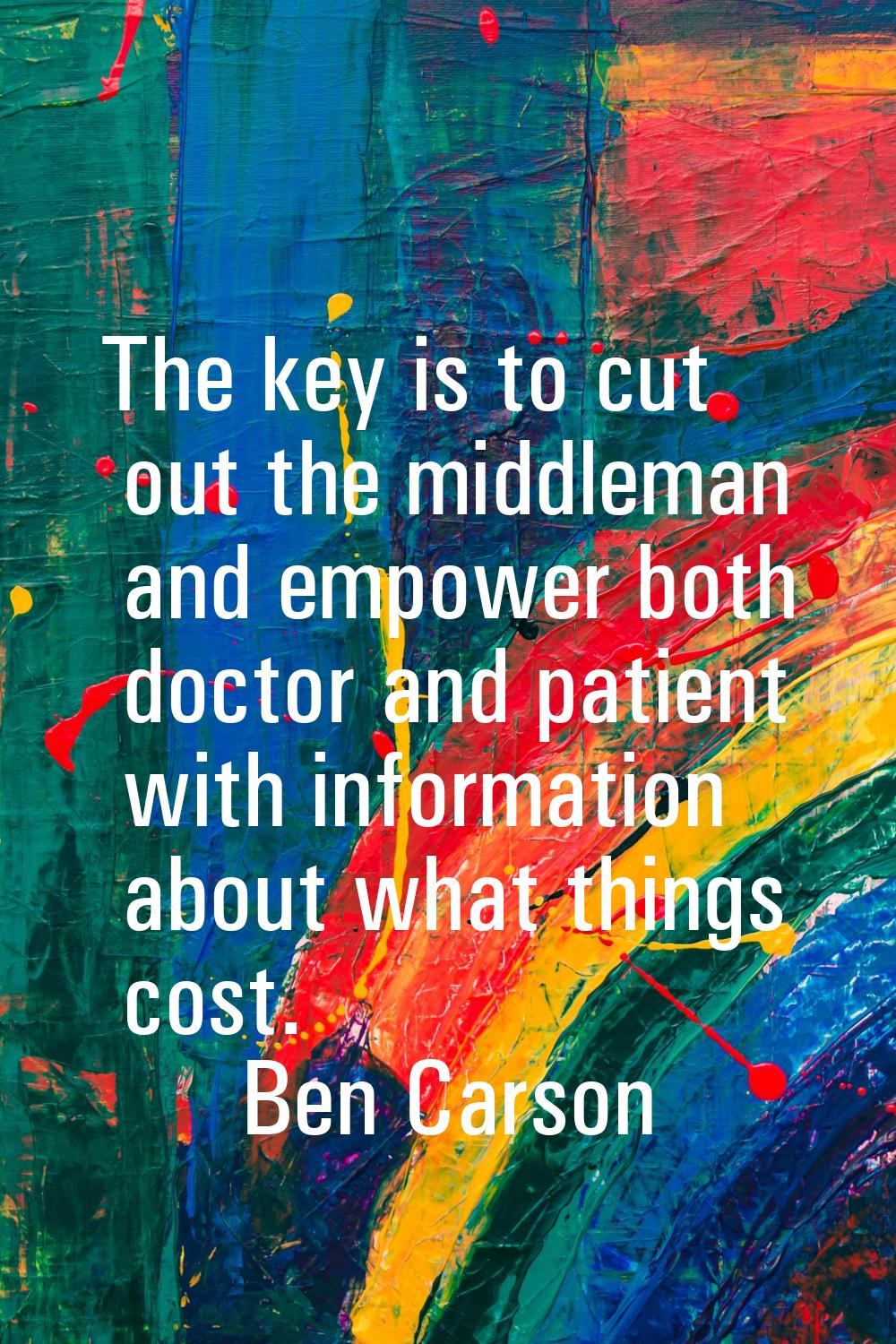 The key is to cut out the middleman and empower both doctor and patient with information about what