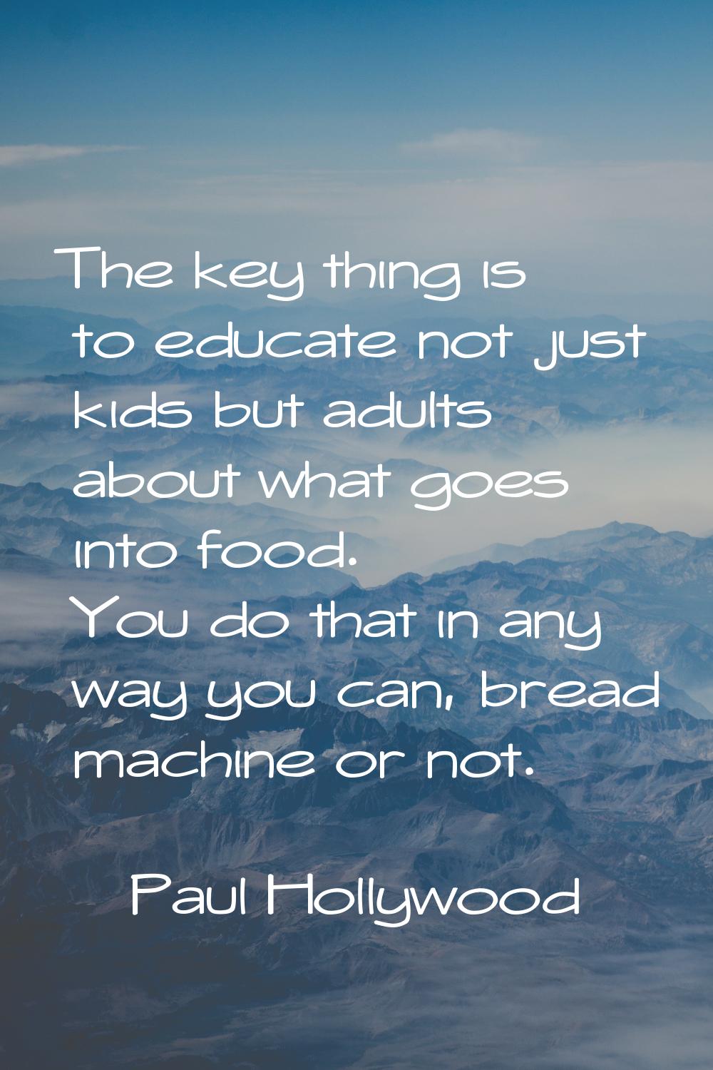 The key thing is to educate not just kids but adults about what goes into food. You do that in any 