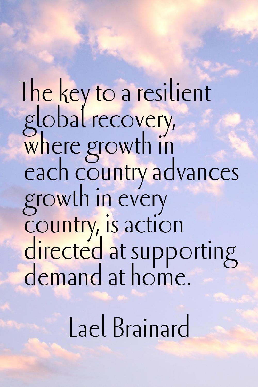 The key to a resilient global recovery, where growth in each country advances growth in every count