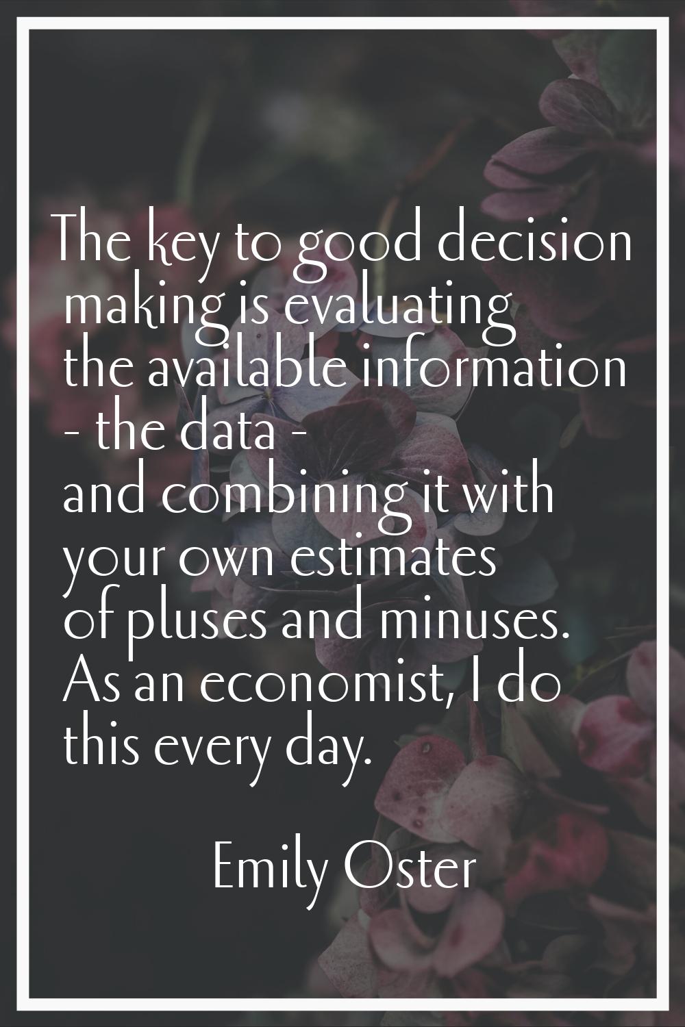 The key to good decision making is evaluating the available information - the data - and combining 