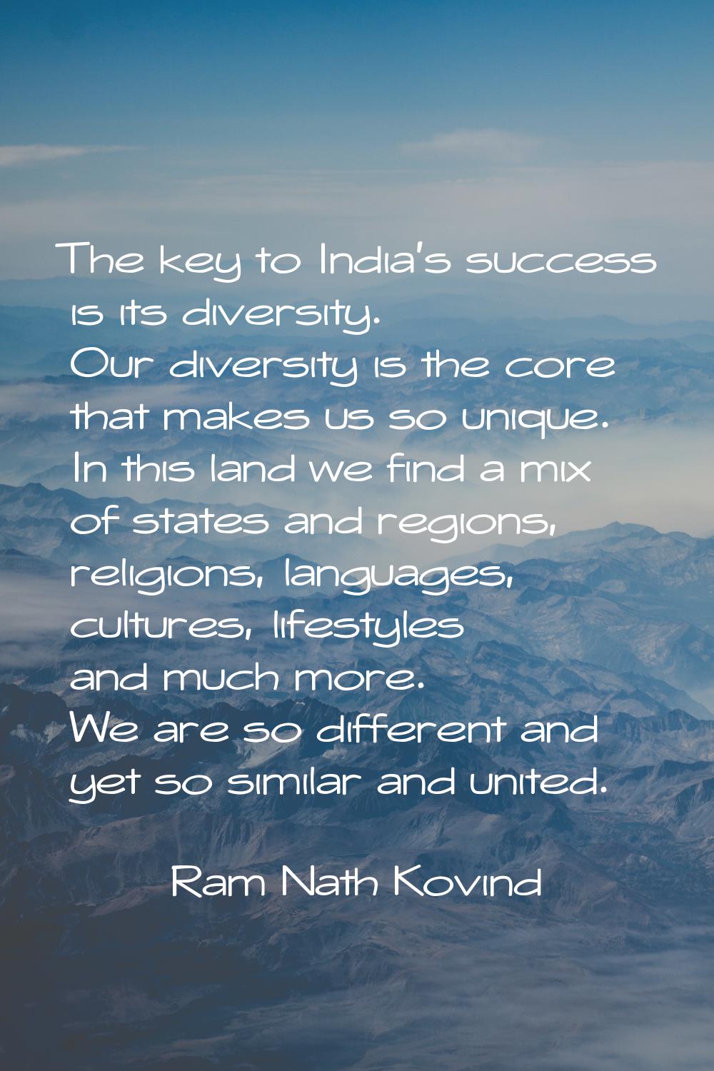 The key to India's success is its diversity. Our diversity is the core that makes us so unique. In 