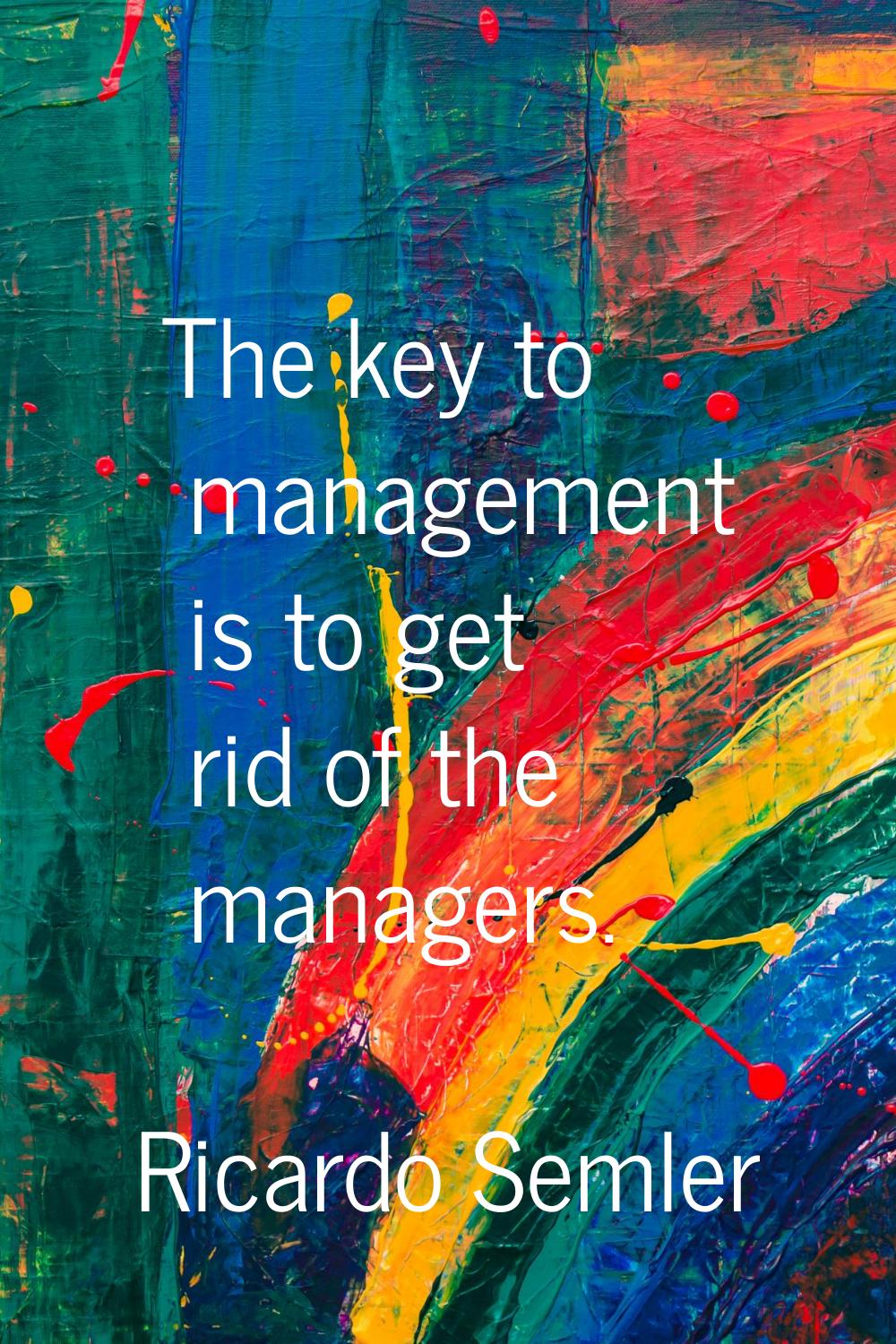 The key to management is to get rid of the managers.