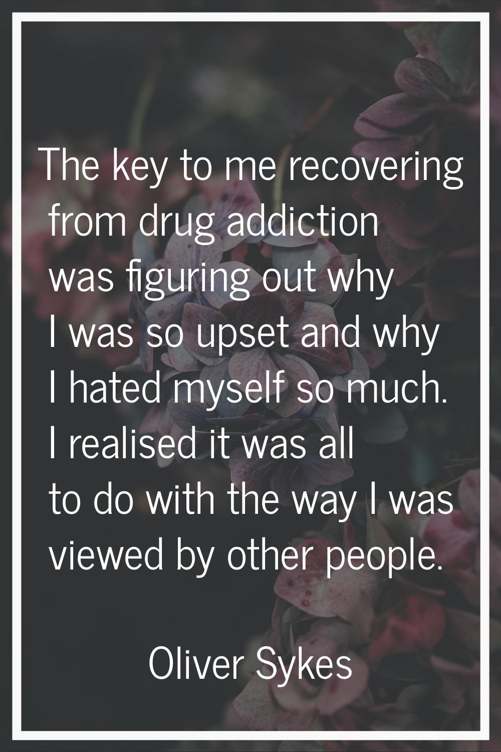 The key to me recovering from drug addiction was figuring out why I was so upset and why I hated my