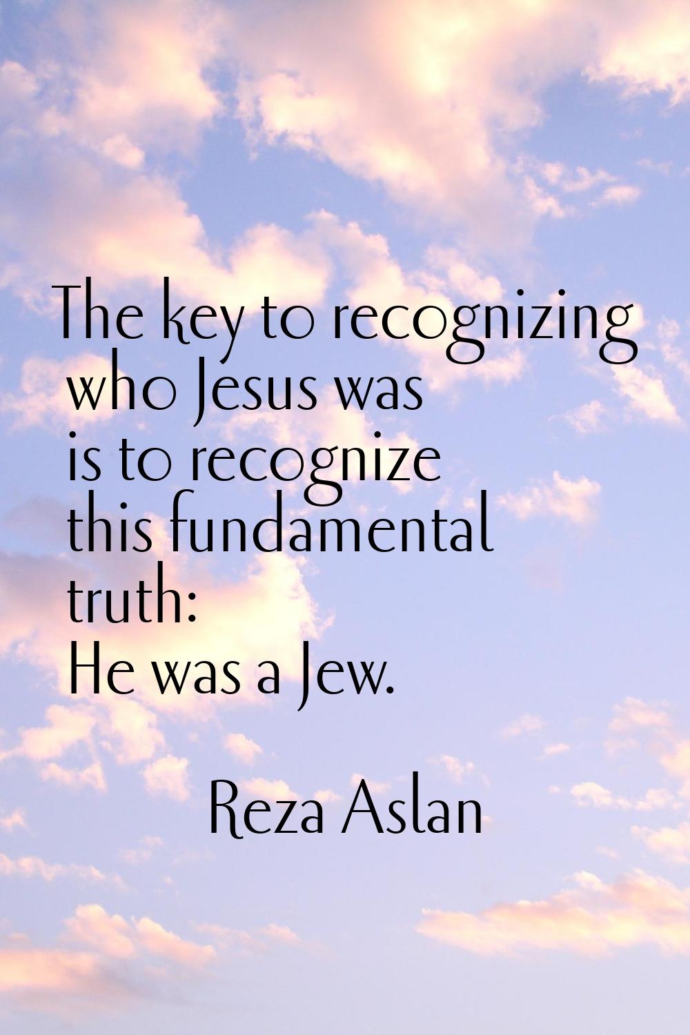 The key to recognizing who Jesus was is to recognize this fundamental truth: He was a Jew.