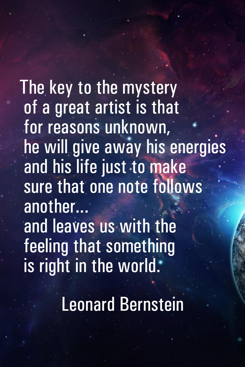 The key to the mystery of a great artist is that for reasons unknown, he will give away his energie