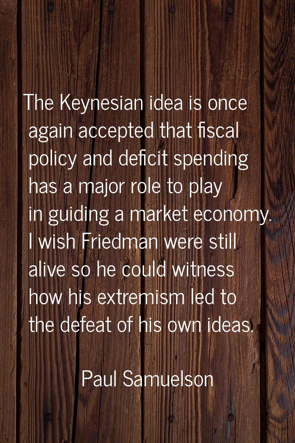 The Keynesian idea is once again accepted that fiscal policy and deficit spending has a major role 