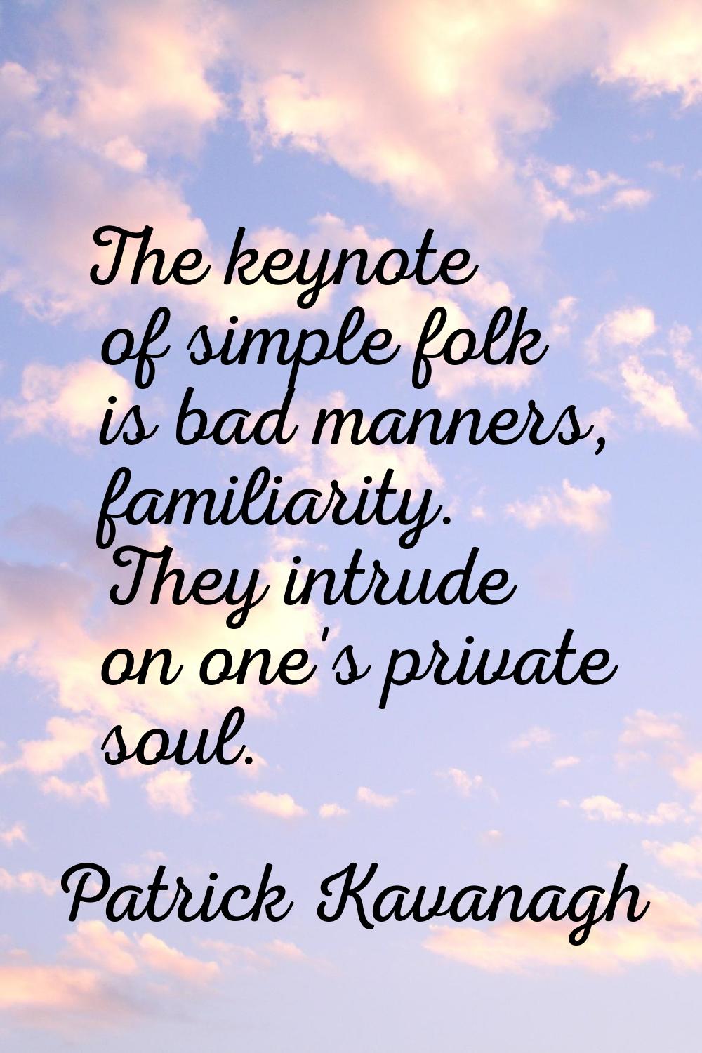 The keynote of simple folk is bad manners, familiarity. They intrude on one's private soul.