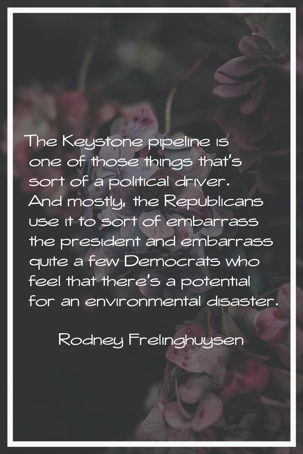 The Keystone pipeline is one of those things that's sort of a political driver. And mostly, the Rep