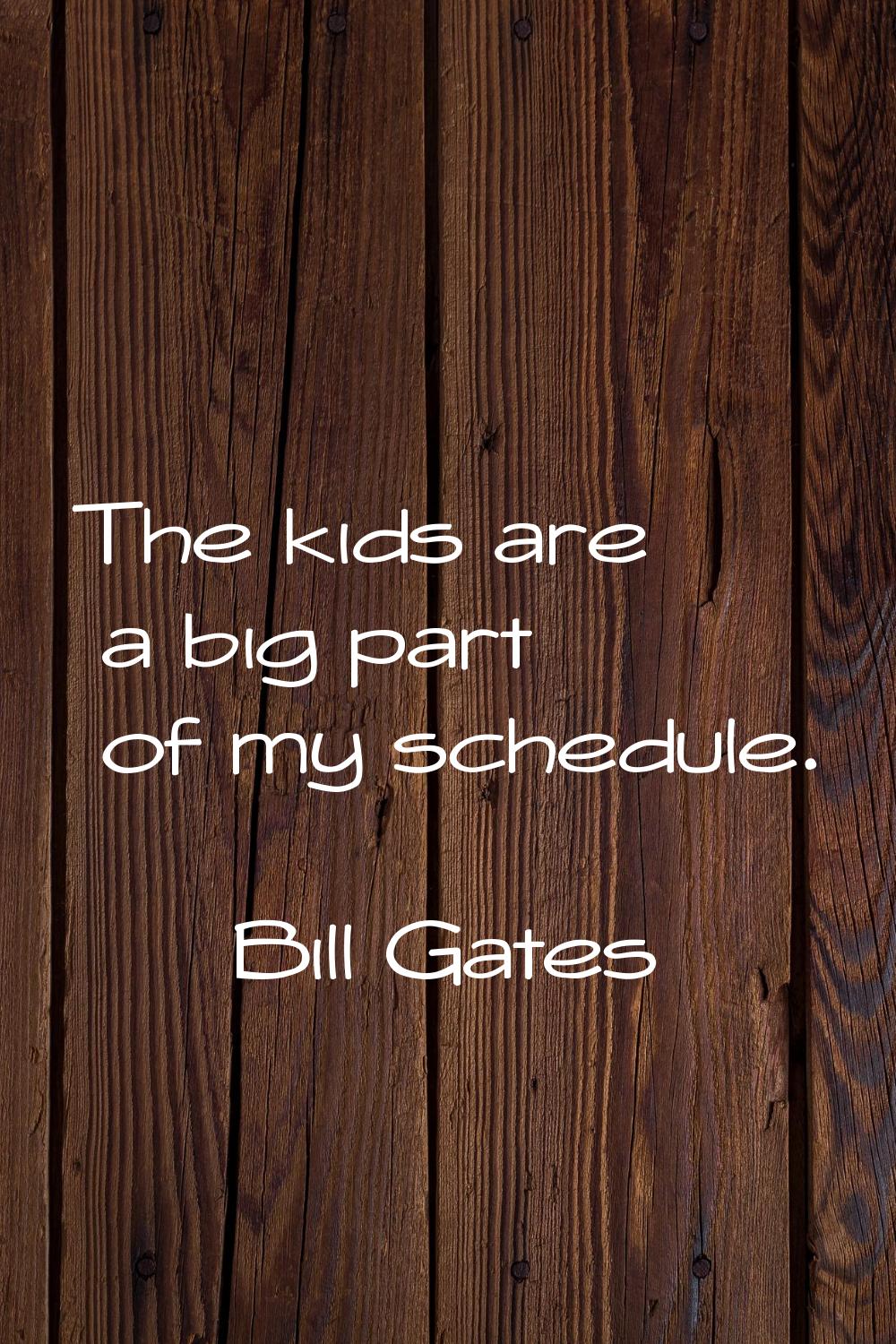 The kids are a big part of my schedule.