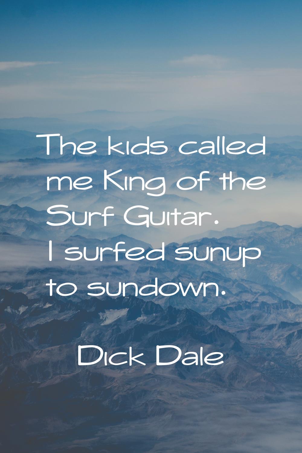 The kids called me King of the Surf Guitar. I surfed sunup to sundown.