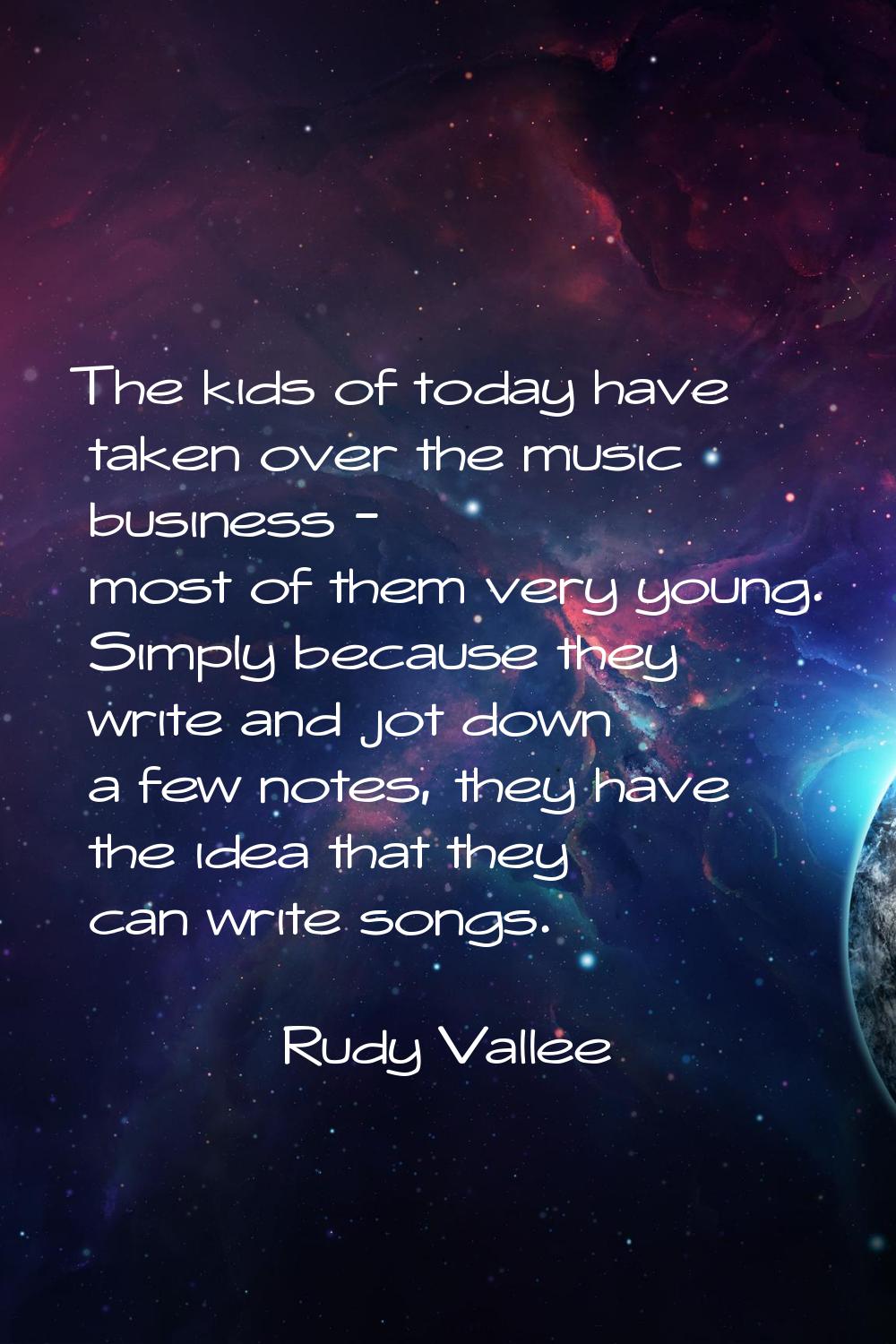 The kids of today have taken over the music business - most of them very young. Simply because they