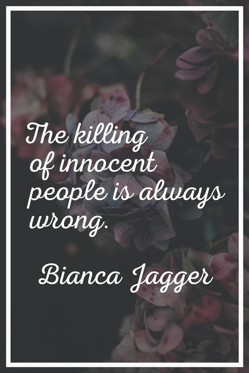 The killing of innocent people is always wrong.