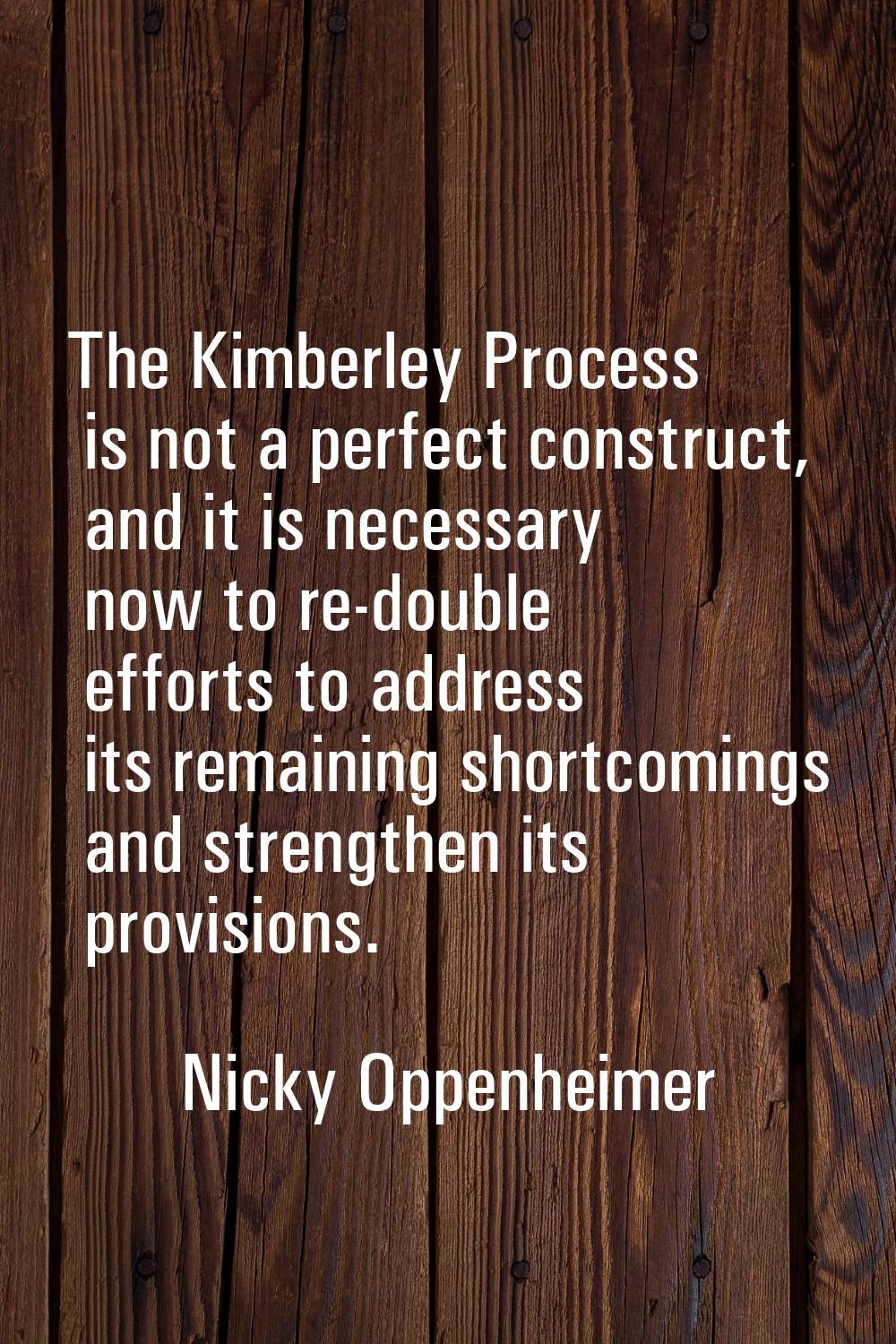 The Kimberley Process is not a perfect construct, and it is necessary now to re-double efforts to a
