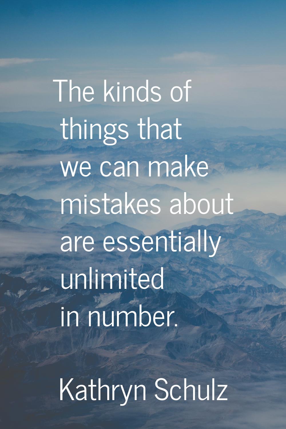 The kinds of things that we can make mistakes about are essentially unlimited in number.