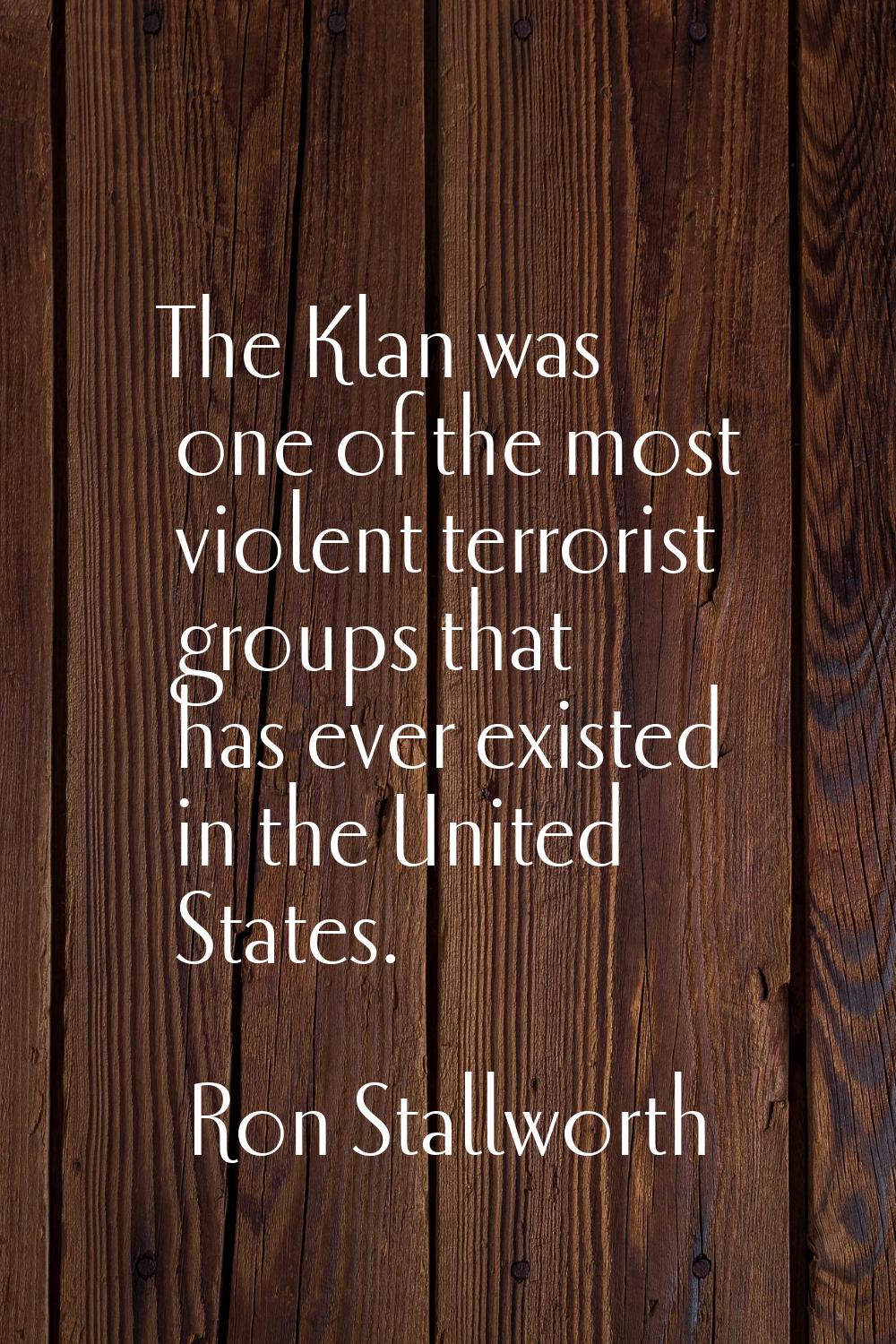 The Klan was one of the most violent terrorist groups that has ever existed in the United States.