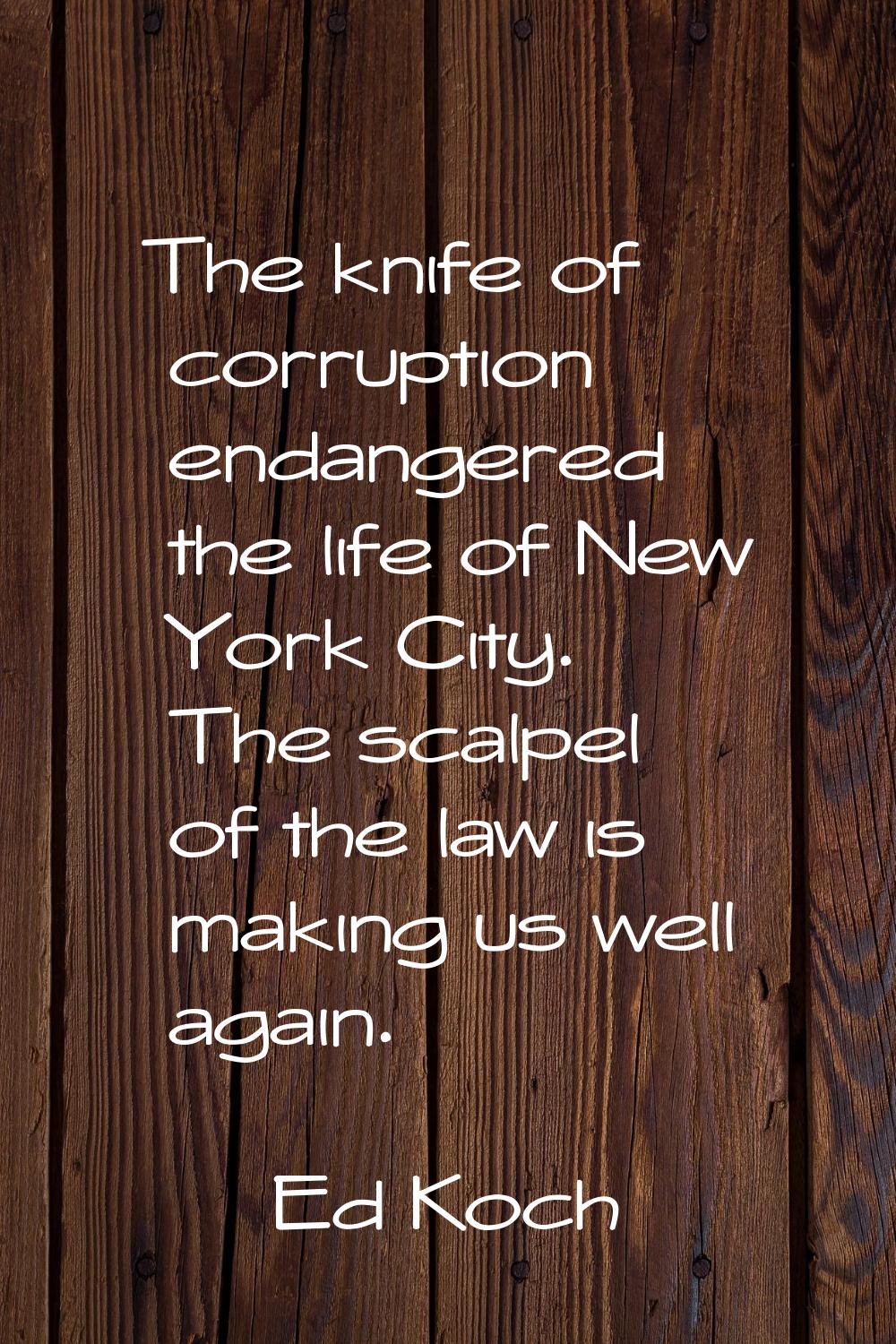 The knife of corruption endangered the life of New York City. The scalpel of the law is making us w
