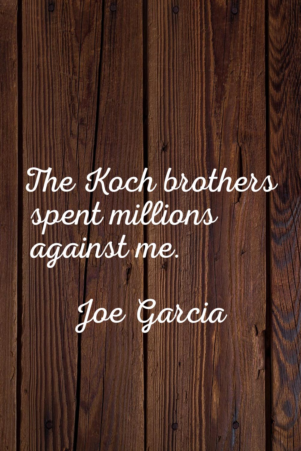 The Koch brothers spent millions against me.