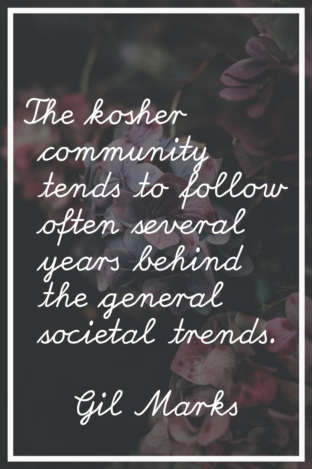 The kosher community tends to follow often several years behind the general societal trends.