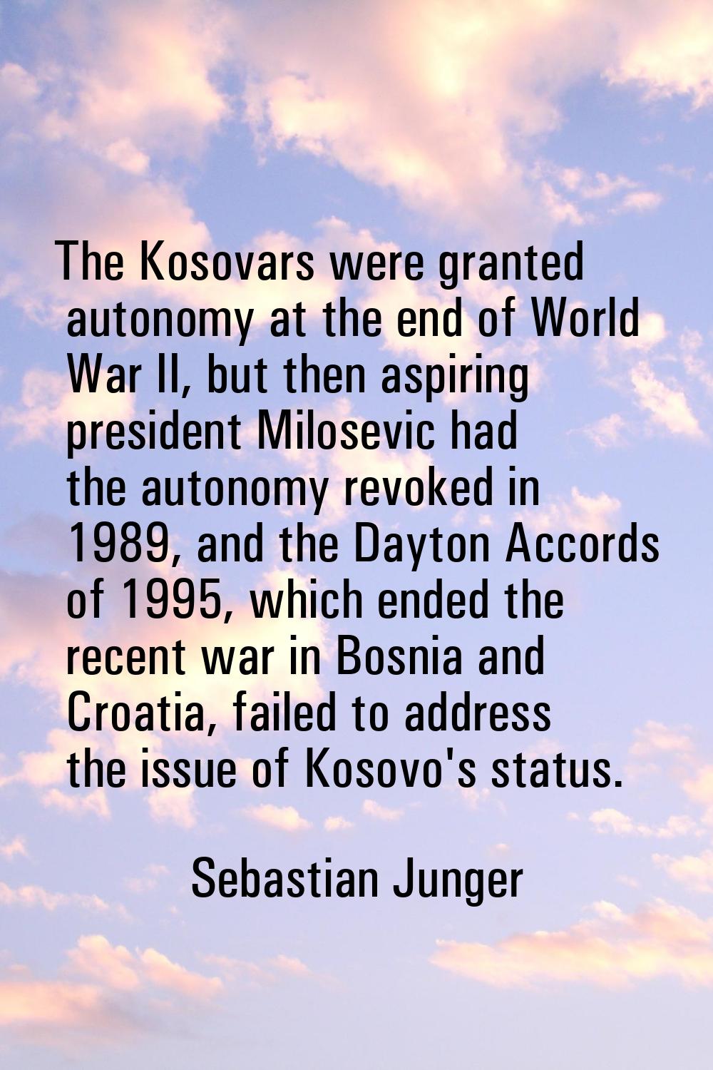 The Kosovars were granted autonomy at the end of World War II, but then aspiring president Milosevi