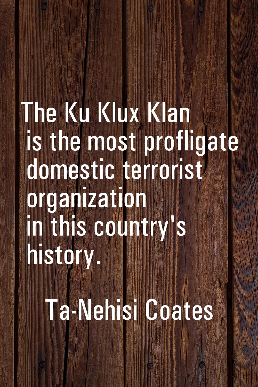 The Ku Klux Klan is the most profligate domestic terrorist organization in this country's history.