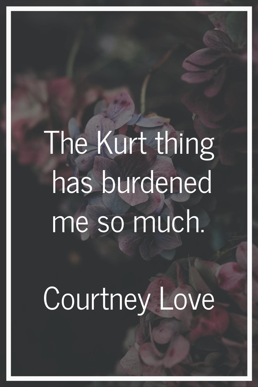 The Kurt thing has burdened me so much.