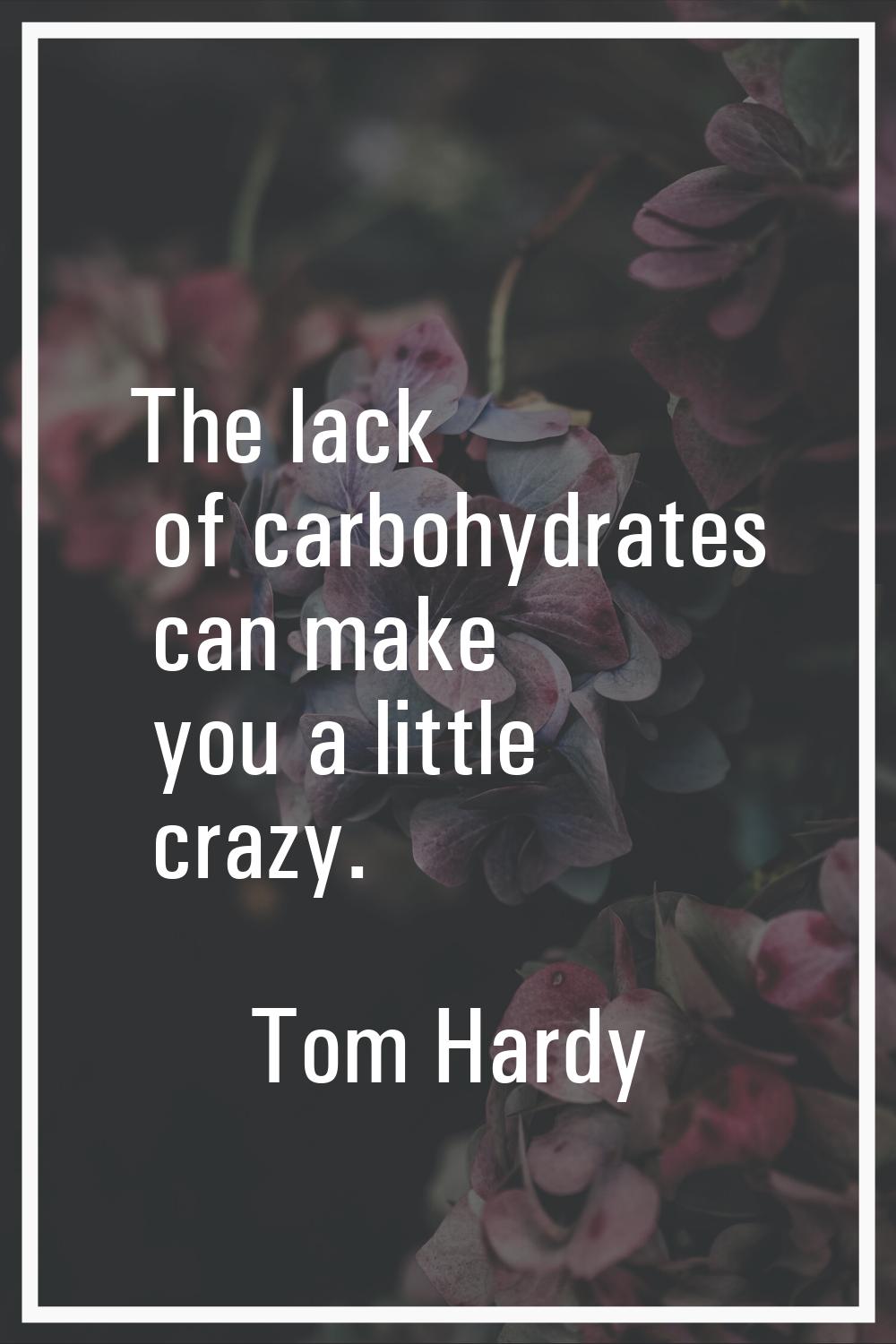 The lack of carbohydrates can make you a little crazy.