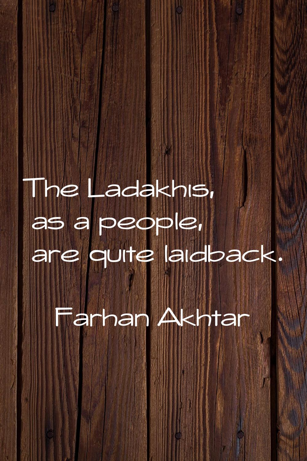 The Ladakhis, as a people, are quite laidback.