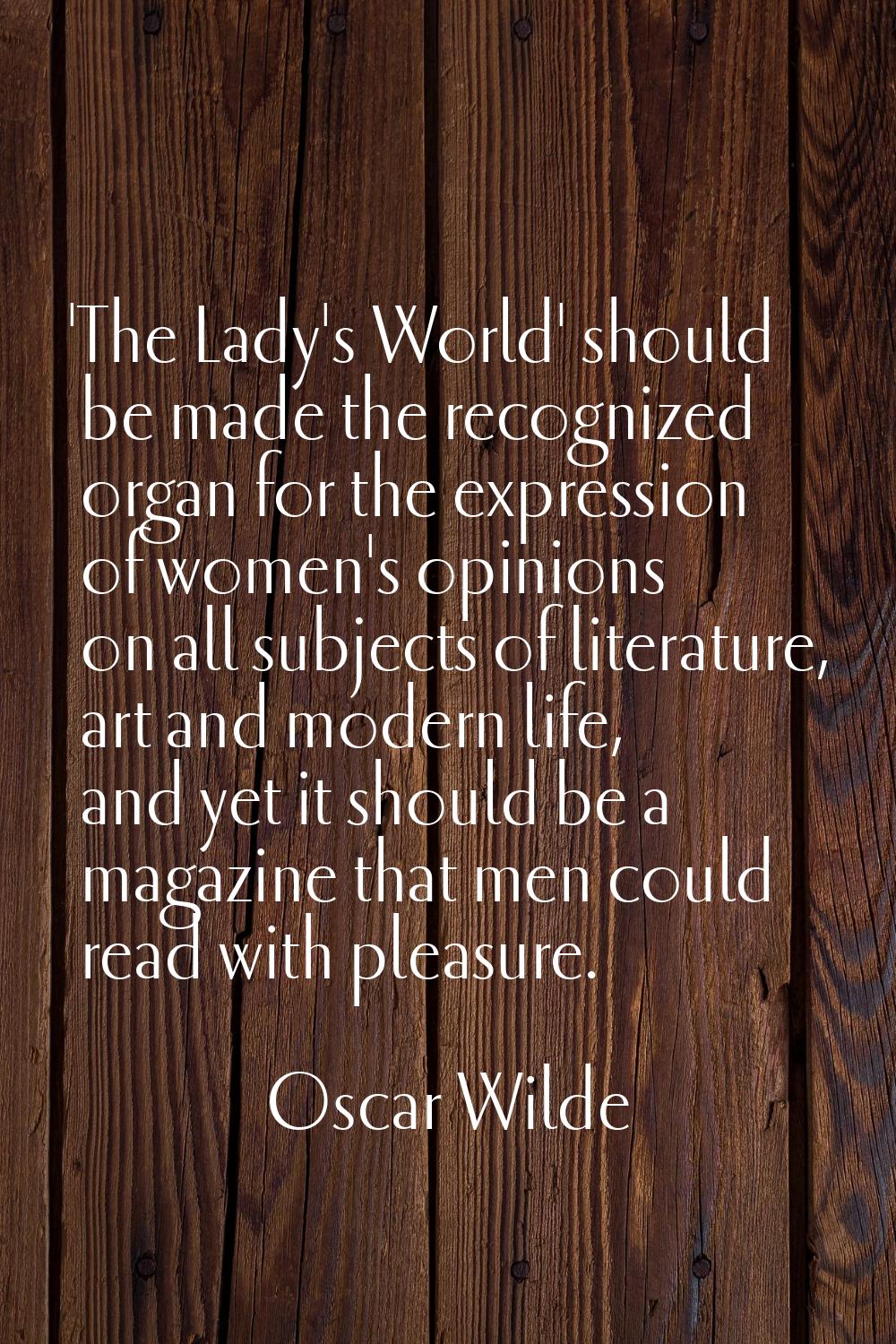 'The Lady's World' should be made the recognized organ for the expression of women's opinions on al