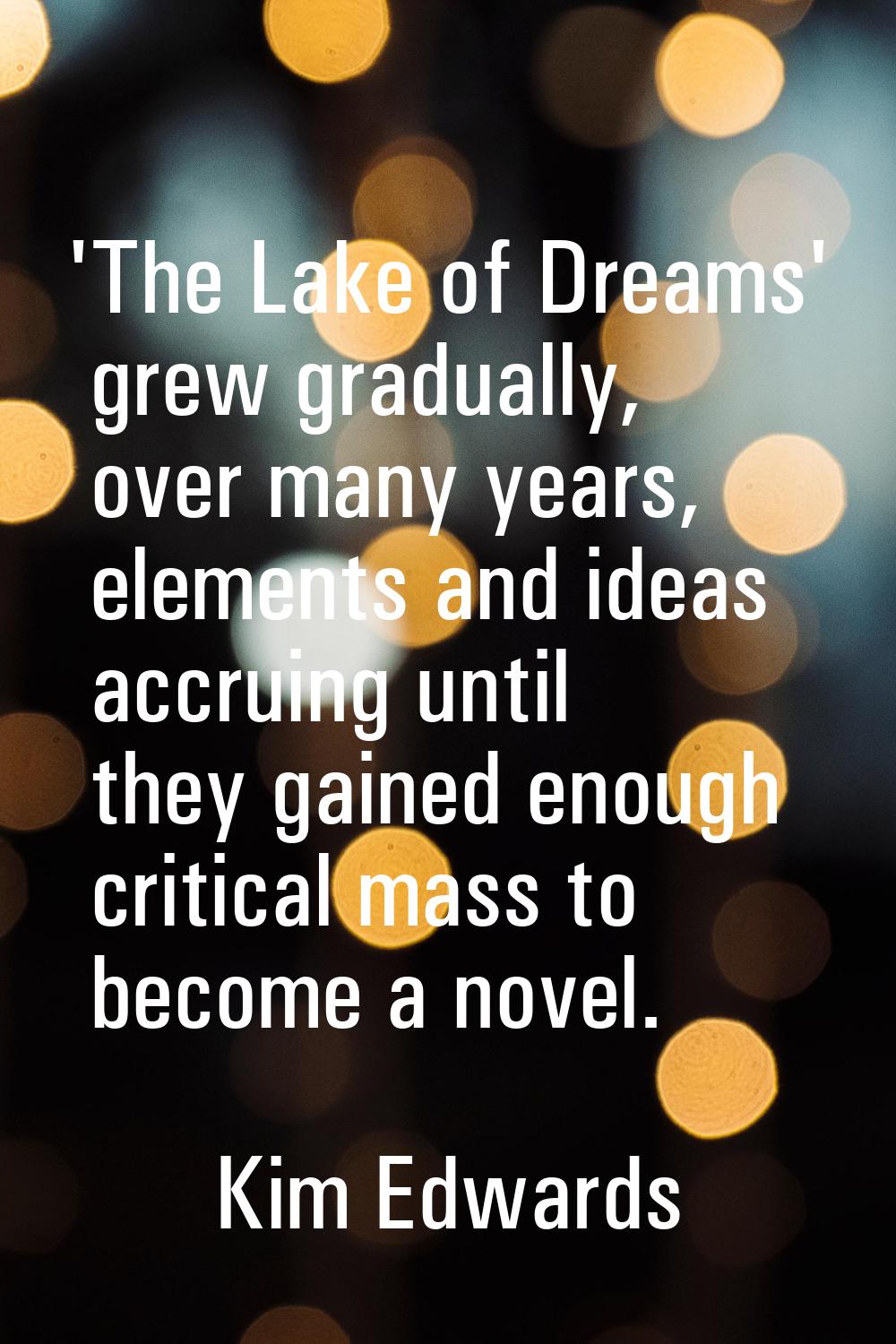 'The Lake of Dreams' grew gradually, over many years, elements and ideas accruing until they gained