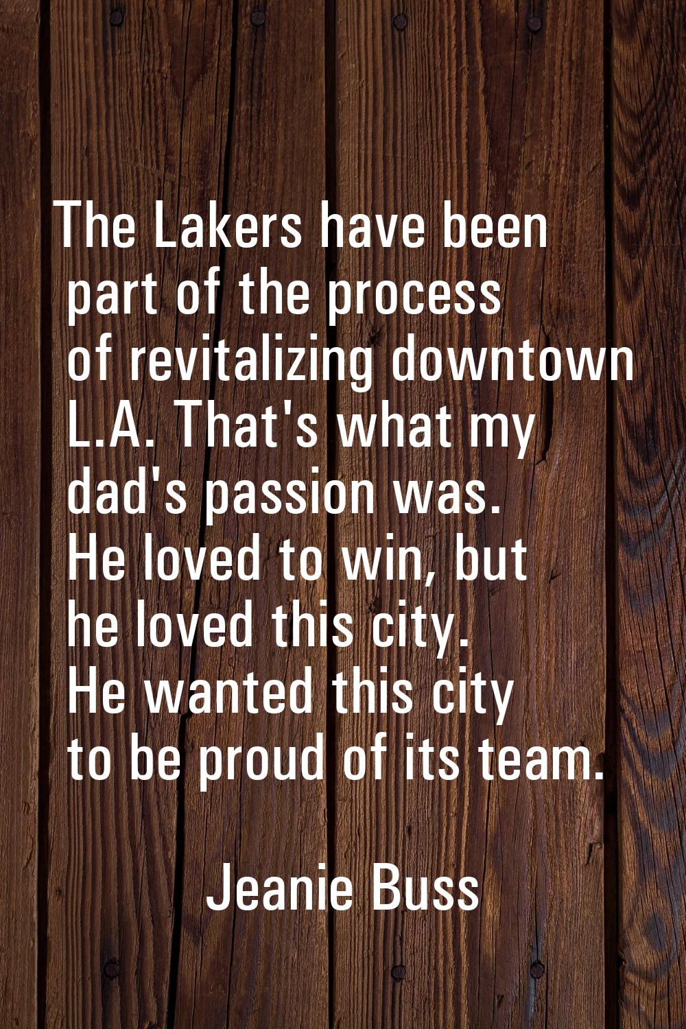 The Lakers have been part of the process of revitalizing downtown L.A. That's what my dad's passion