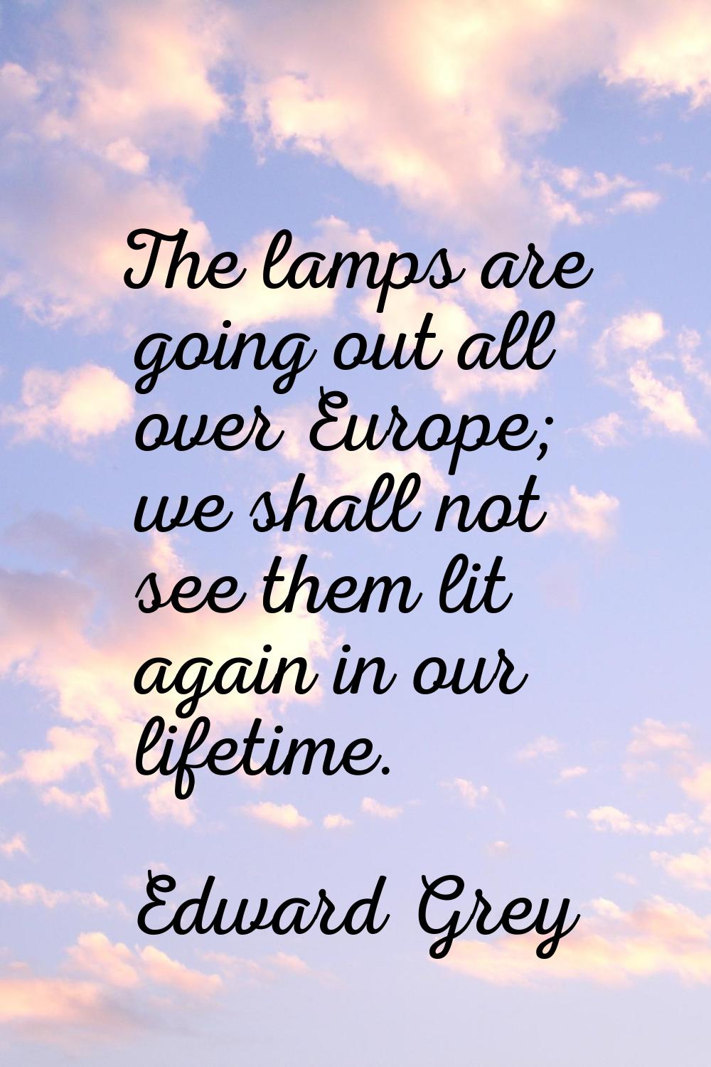 The lamps are going out all over Europe; we shall not see them lit again in our lifetime.