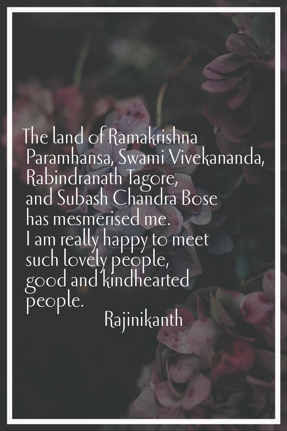 The land of Ramakrishna Paramhansa, Swami Vivekananda, Rabindranath Tagore, and Subash Chandra Bose