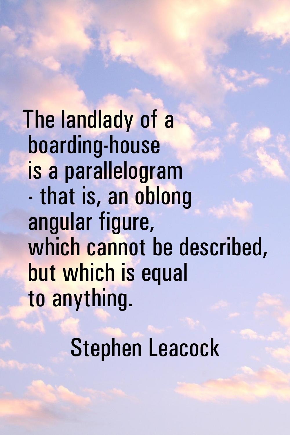 The landlady of a boarding-house is a parallelogram - that is, an oblong angular figure, which cann