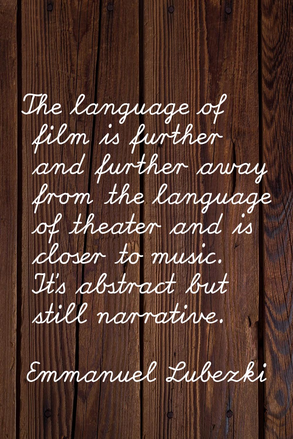 The language of film is further and further away from the language of theater and is closer to musi