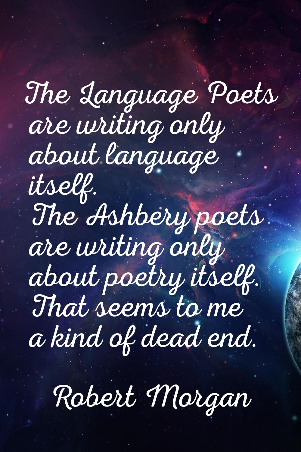 The Language Poets are writing only about language itself. The Ashbery poets are writing only about