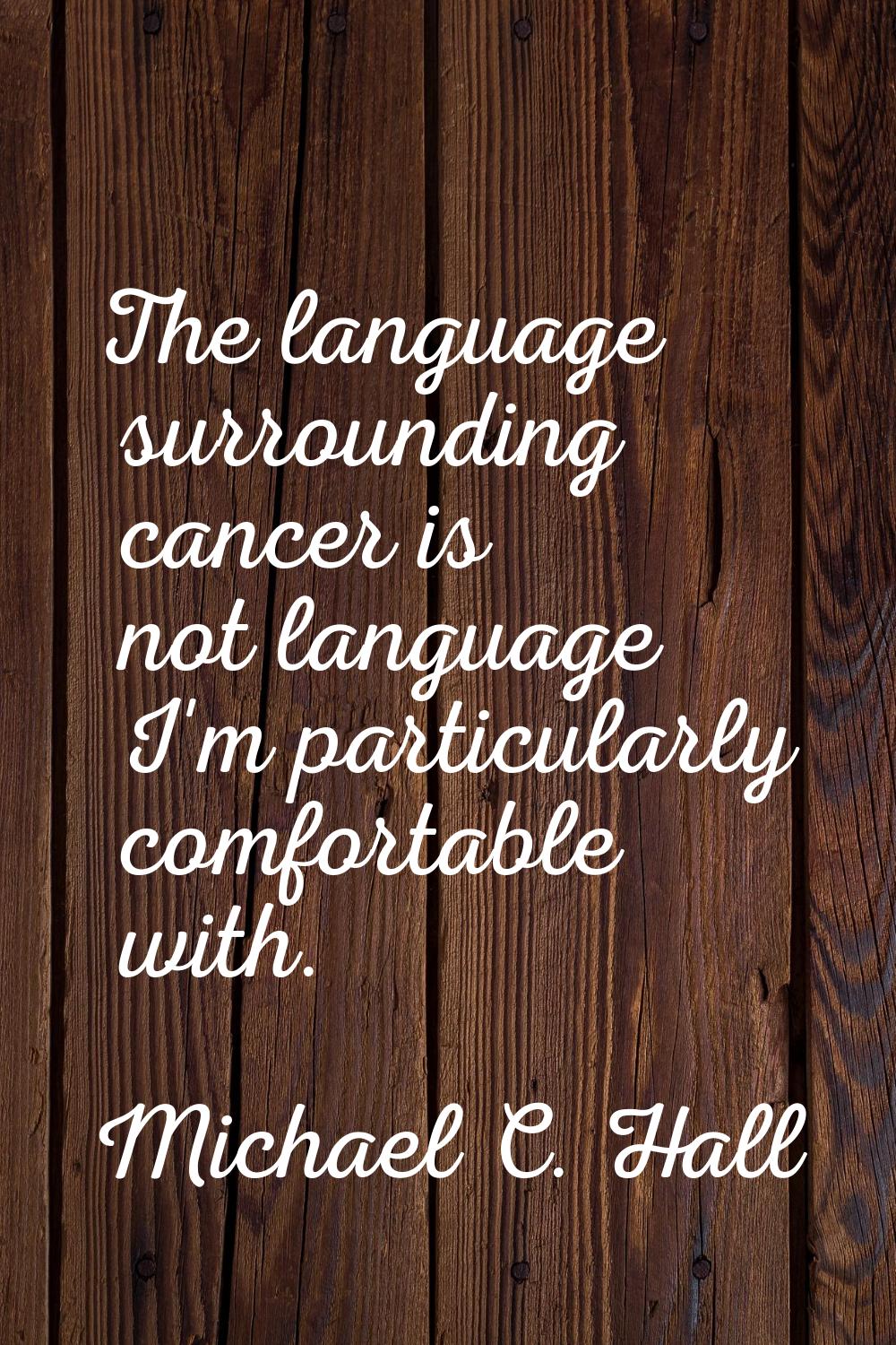 The language surrounding cancer is not language I'm particularly comfortable with.