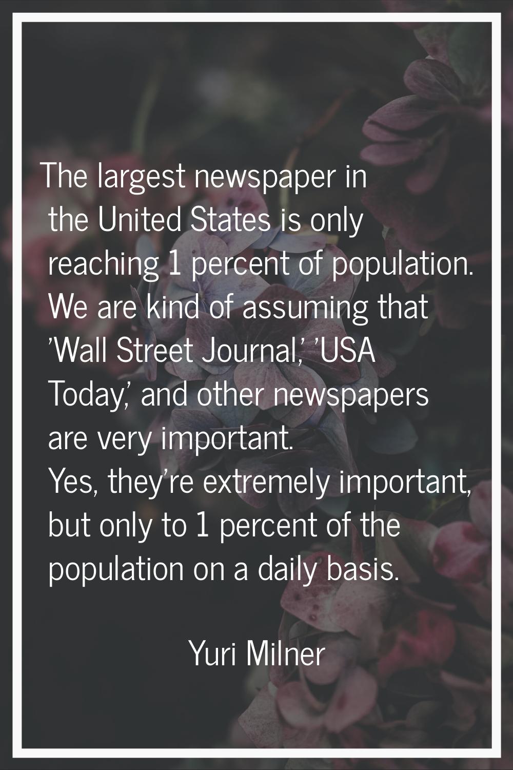 The largest newspaper in the United States is only reaching 1 percent of population. We are kind of