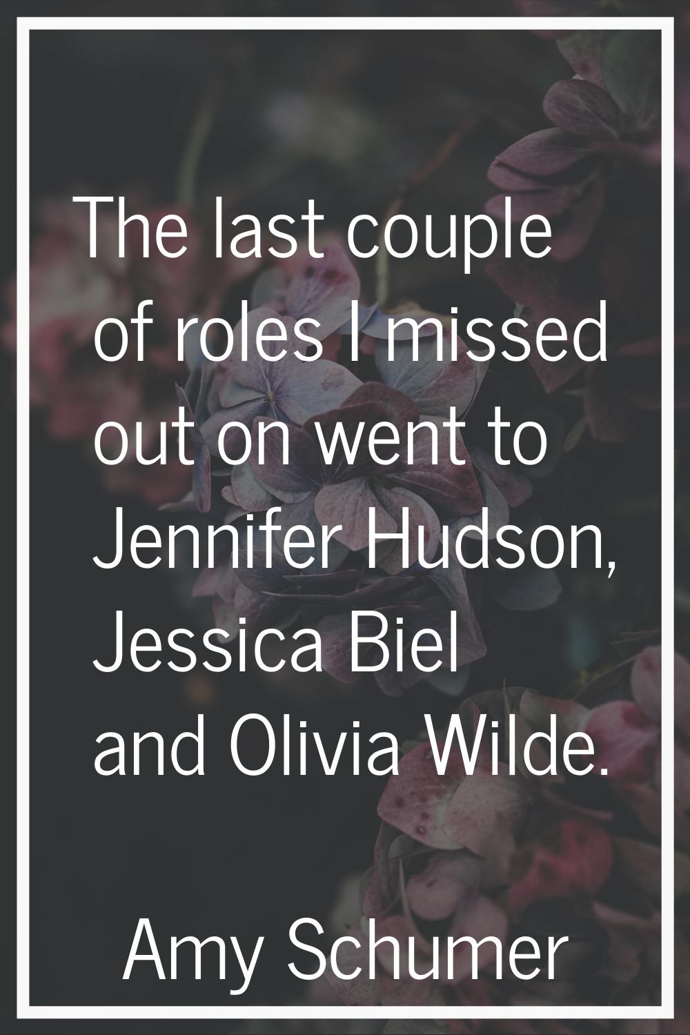 The last couple of roles I missed out on went to Jennifer Hudson, Jessica Biel and Olivia Wilde.