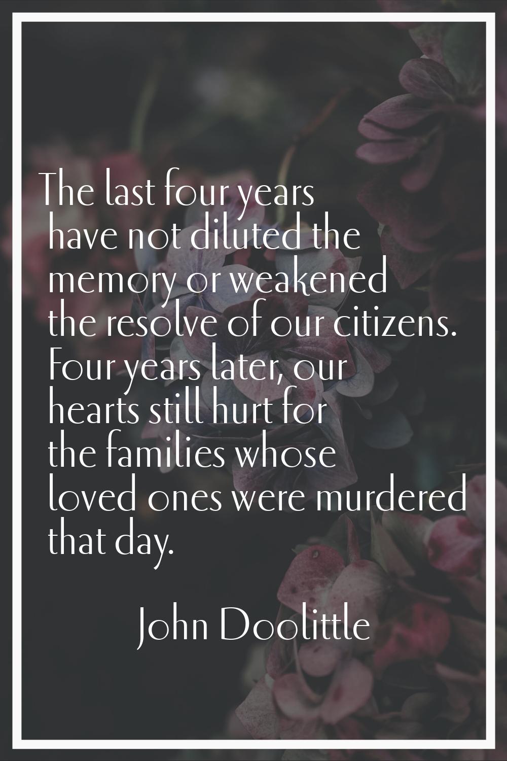 The last four years have not diluted the memory or weakened the resolve of our citizens. Four years