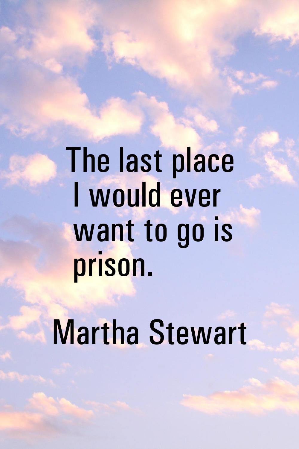 The last place I would ever want to go is prison.