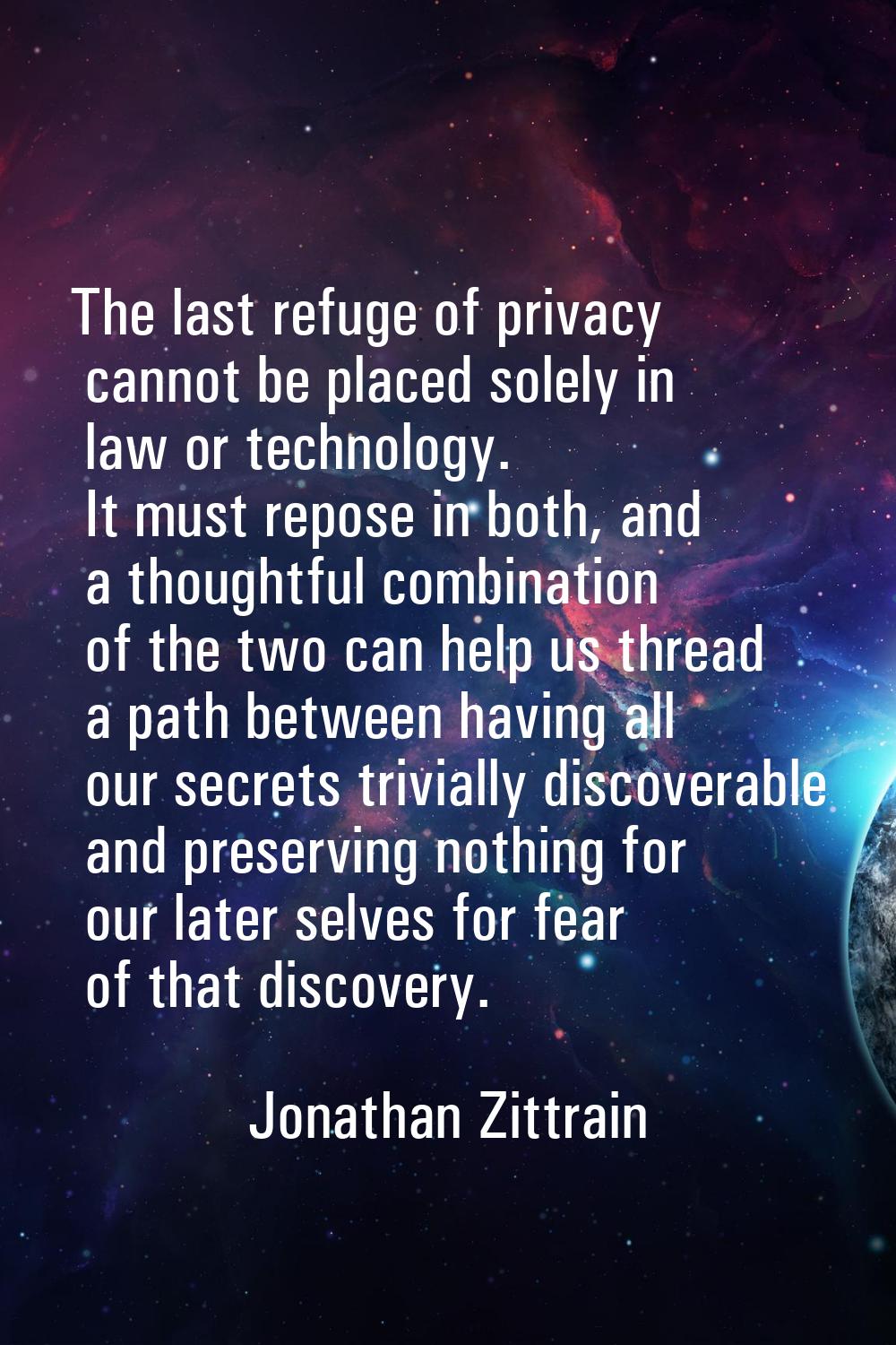 The last refuge of privacy cannot be placed solely in law or technology. It must repose in both, an