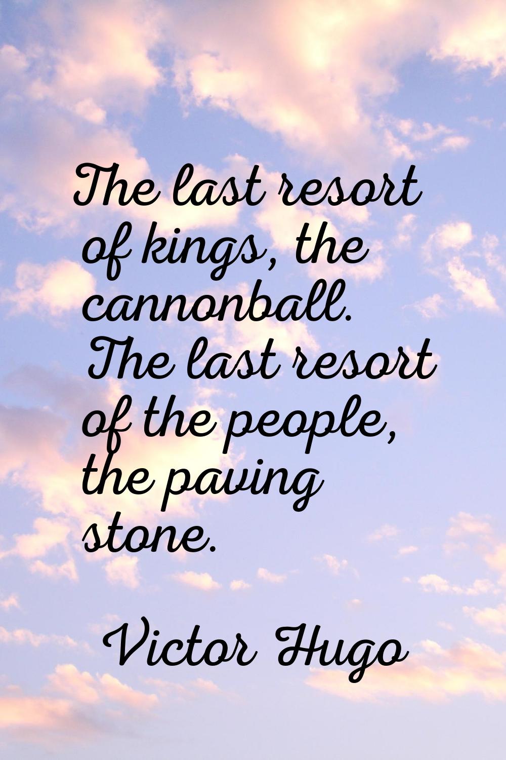 The last resort of kings, the cannonball. The last resort of the people, the paving stone.