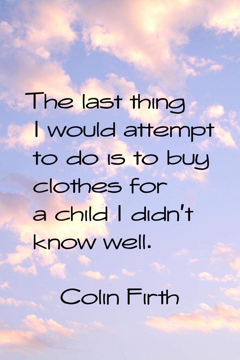 The last thing I would attempt to do is to buy clothes for a child I didn't know well.