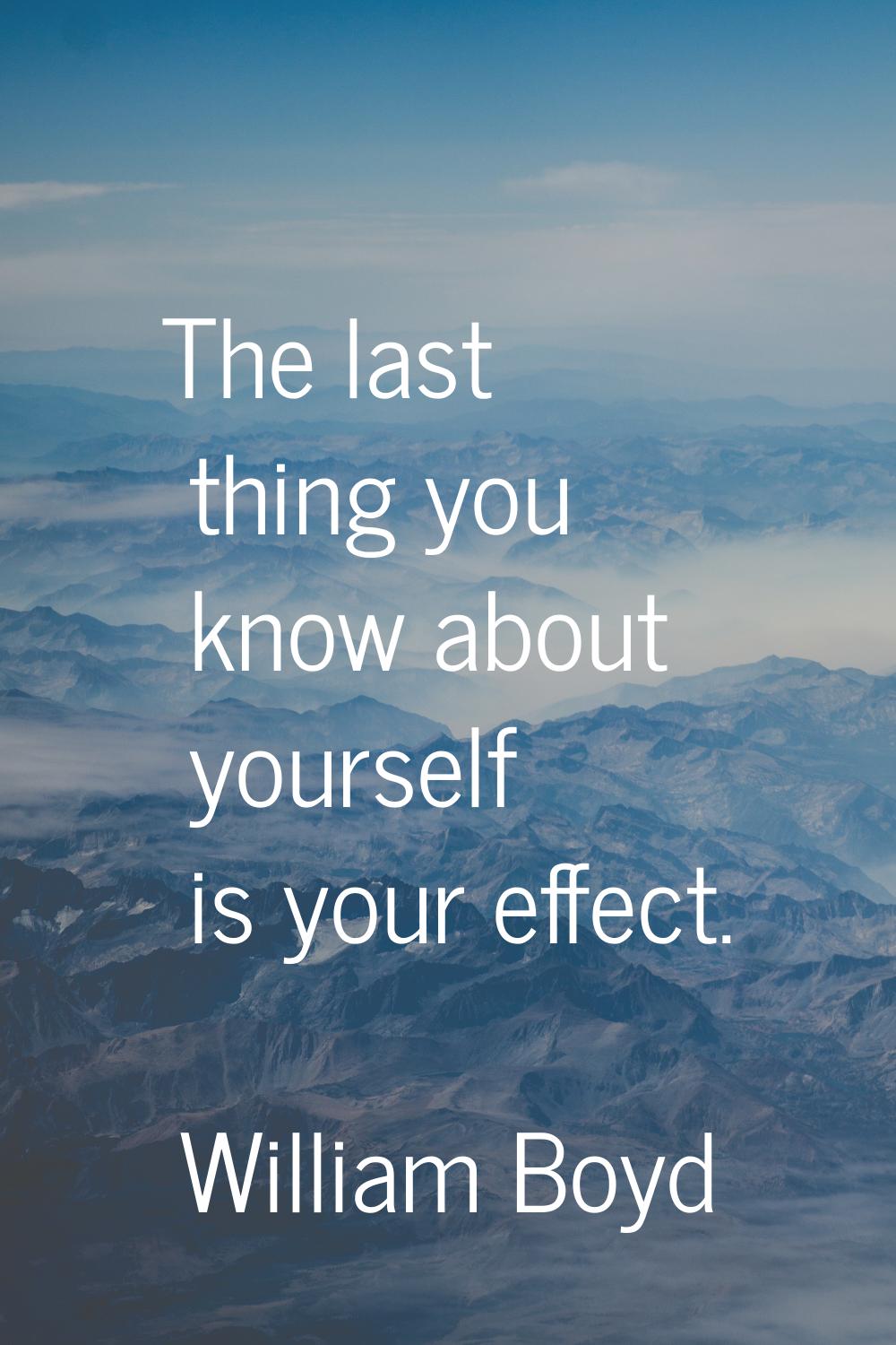 The last thing you know about yourself is your effect.